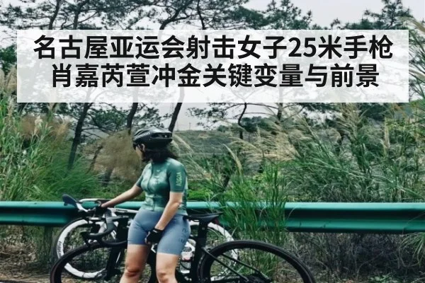 名古屋亚运会射击女子25米手枪肖嘉芮萱冲金关键变量与前景