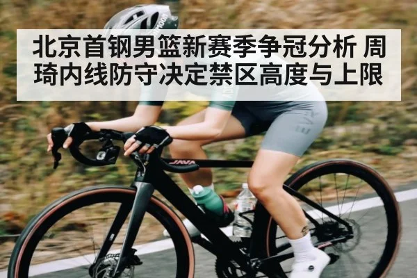 北京首钢男篮新赛季争冠分析 周琦内线防守决定禁区高度与上限