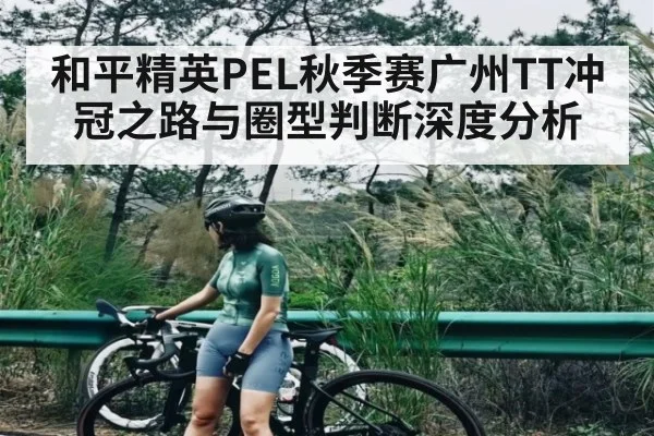 和平精英PEL秋季赛广州TT冲冠之路与圈型判断深度分析