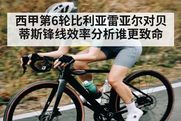 西甲第6轮比利亚雷亚尔对贝蒂斯锋线效率分析谁更致命