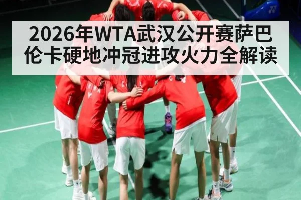 2026年WTA武汉公开赛萨巴伦卡硬地冲冠进攻火力全解读