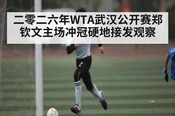 二零二六年WTA武汉公开赛郑钦文主场冲冠硬地接发观察