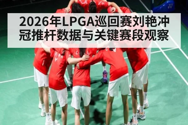 2026年LPGA巡回赛刘艳冲冠推杆数据与关键赛段观察
