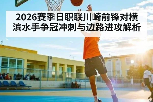 2026赛季日职联川崎前锋对横滨水手争冠冲刺与边路进攻解析